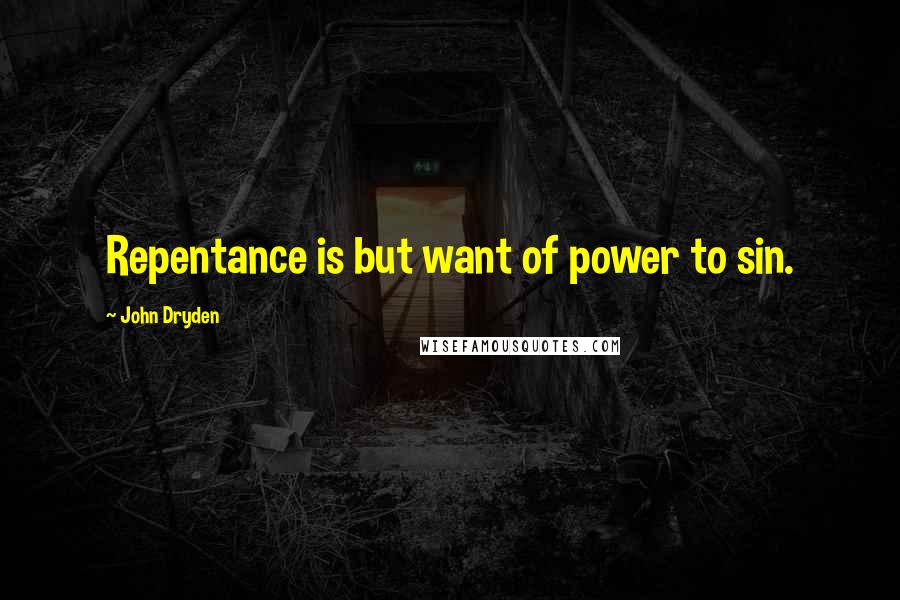 John Dryden Quotes: Repentance is but want of power to sin.