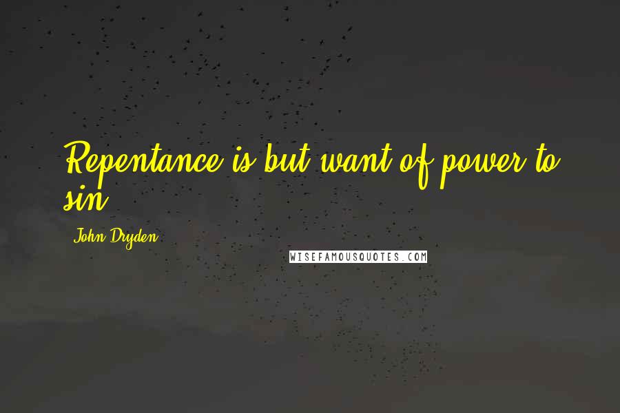 John Dryden Quotes: Repentance is but want of power to sin.