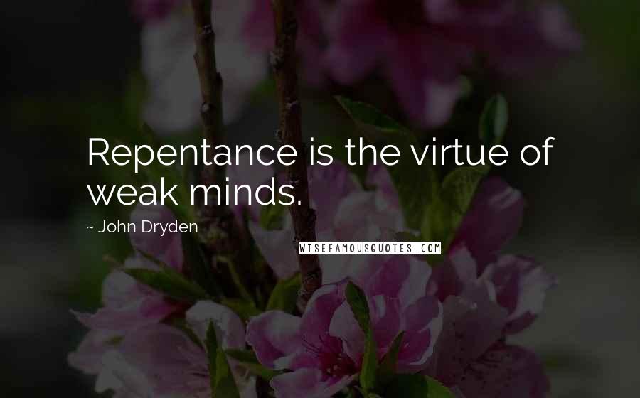 John Dryden Quotes: Repentance is the virtue of weak minds.