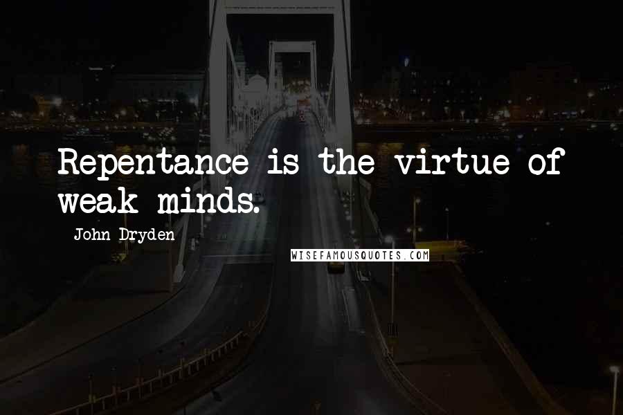 John Dryden Quotes: Repentance is the virtue of weak minds.
