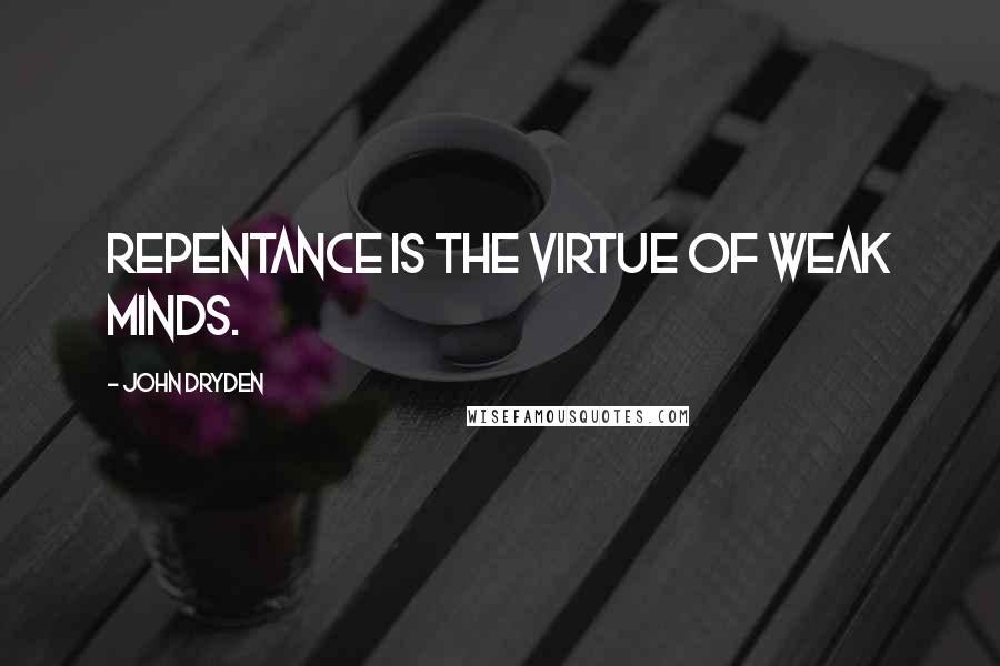 John Dryden Quotes: Repentance is the virtue of weak minds.