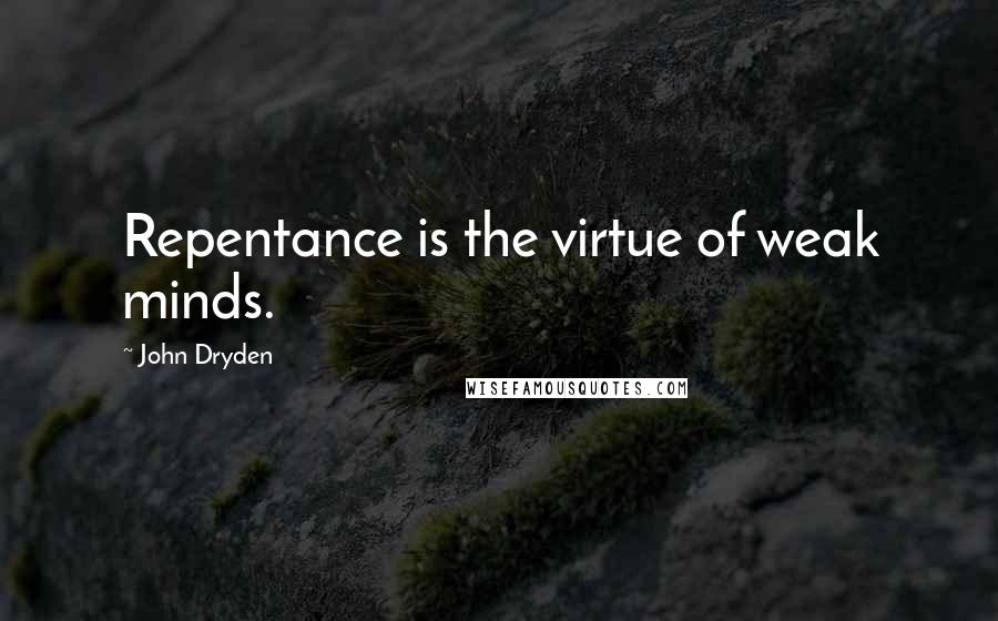 John Dryden Quotes: Repentance is the virtue of weak minds.