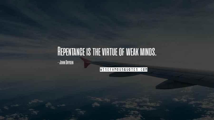 John Dryden Quotes: Repentance is the virtue of weak minds.