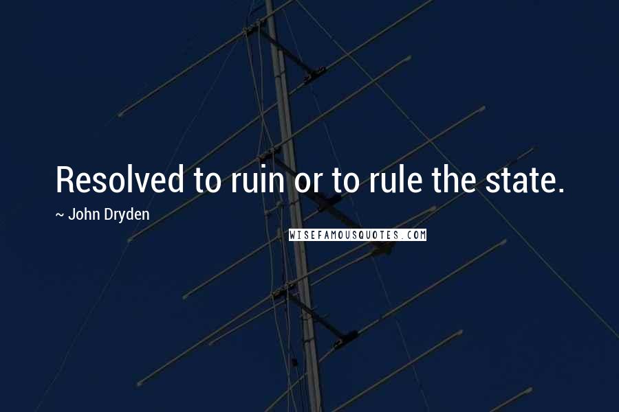 John Dryden Quotes: Resolved to ruin or to rule the state.