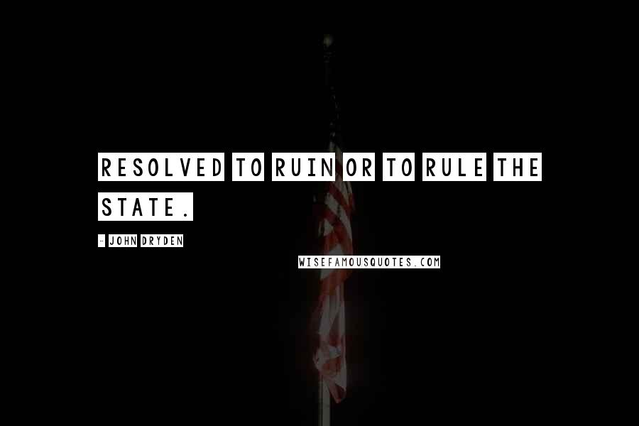 John Dryden Quotes: Resolved to ruin or to rule the state.