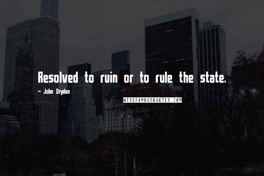 John Dryden Quotes: Resolved to ruin or to rule the state.