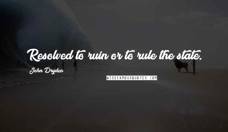 John Dryden Quotes: Resolved to ruin or to rule the state.