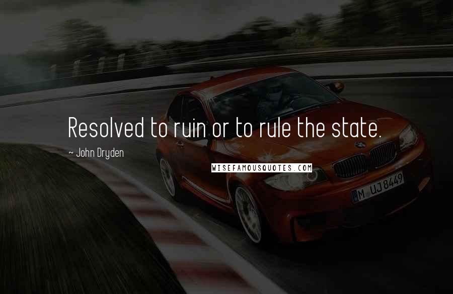 John Dryden Quotes: Resolved to ruin or to rule the state.