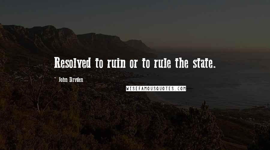 John Dryden Quotes: Resolved to ruin or to rule the state.