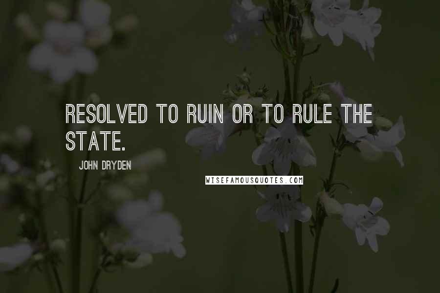 John Dryden Quotes: Resolved to ruin or to rule the state.