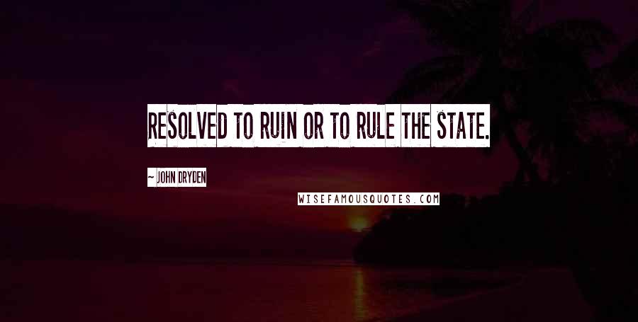 John Dryden Quotes: Resolved to ruin or to rule the state.