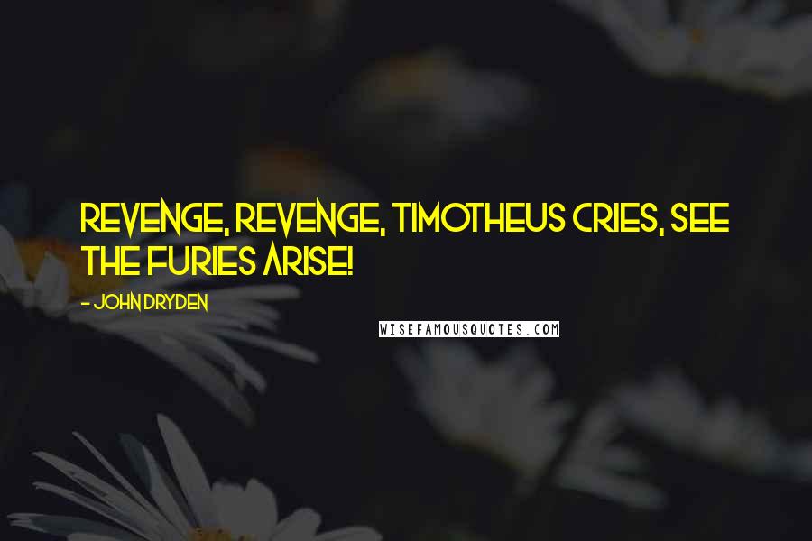 John Dryden Quotes: Revenge, revenge, Timotheus cries, See the Furies arise!