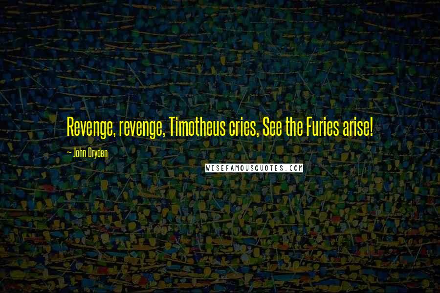 John Dryden Quotes: Revenge, revenge, Timotheus cries, See the Furies arise!