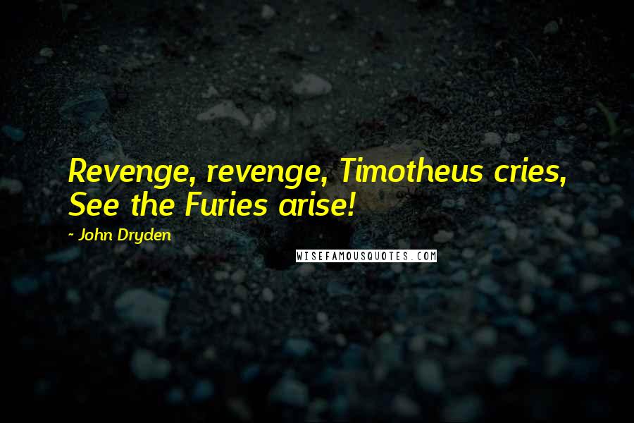 John Dryden Quotes: Revenge, revenge, Timotheus cries, See the Furies arise!