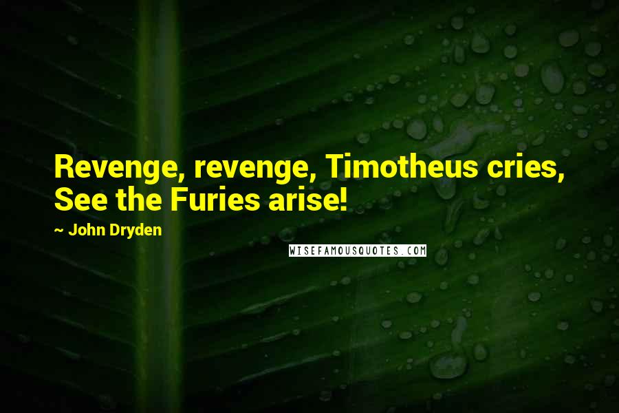 John Dryden Quotes: Revenge, revenge, Timotheus cries, See the Furies arise!