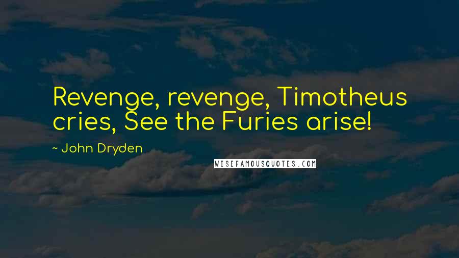 John Dryden Quotes: Revenge, revenge, Timotheus cries, See the Furies arise!