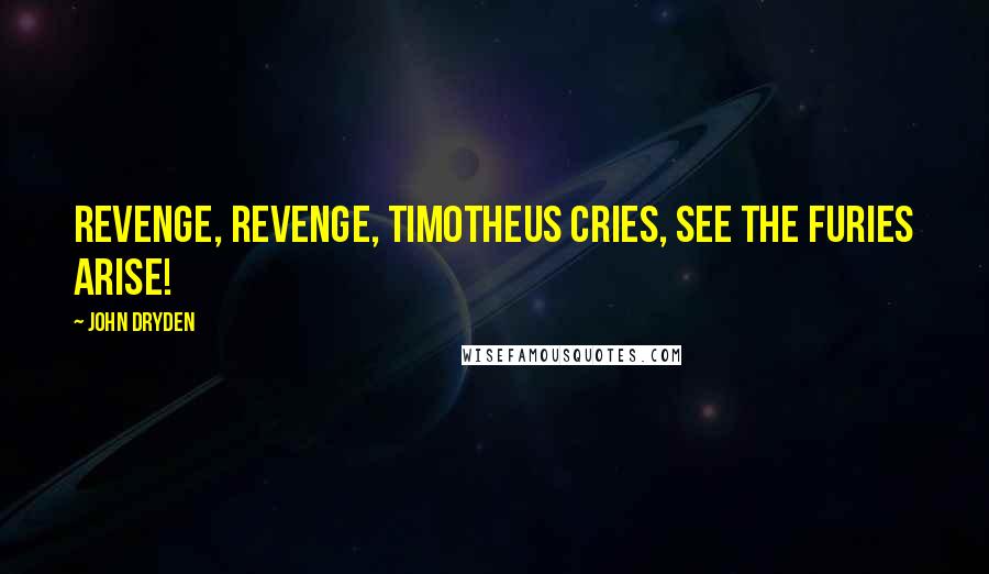 John Dryden Quotes: Revenge, revenge, Timotheus cries, See the Furies arise!