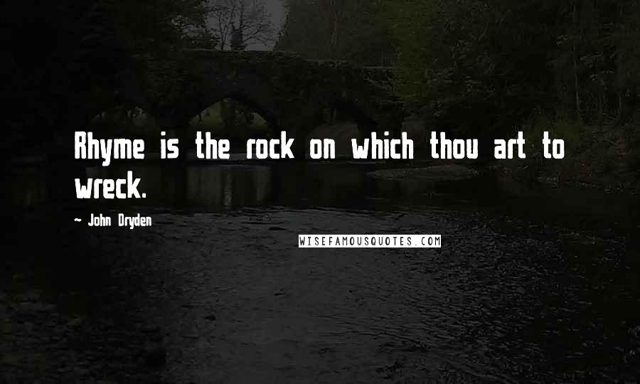 John Dryden Quotes: Rhyme is the rock on which thou art to wreck.