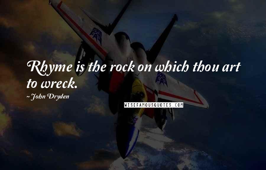 John Dryden Quotes: Rhyme is the rock on which thou art to wreck.