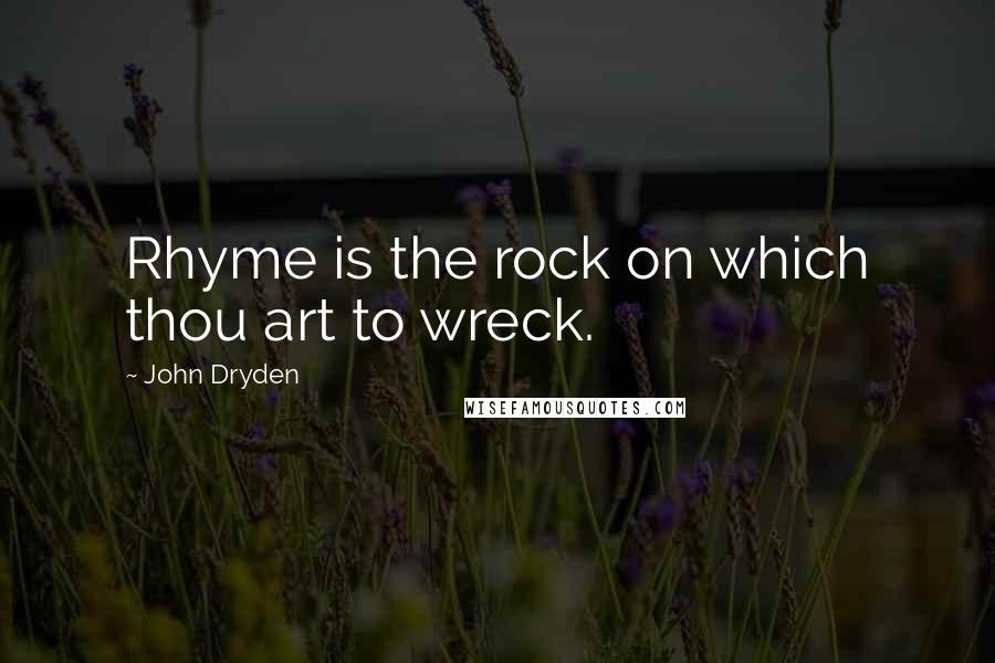 John Dryden Quotes: Rhyme is the rock on which thou art to wreck.