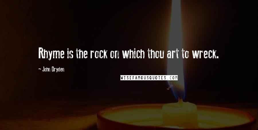 John Dryden Quotes: Rhyme is the rock on which thou art to wreck.