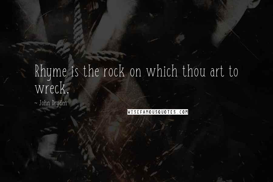 John Dryden Quotes: Rhyme is the rock on which thou art to wreck.