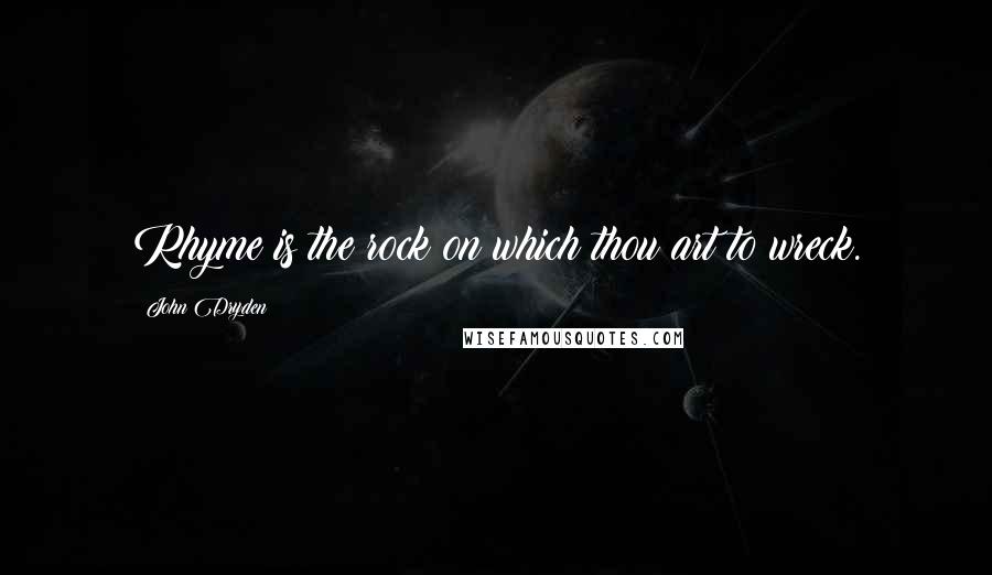John Dryden Quotes: Rhyme is the rock on which thou art to wreck.