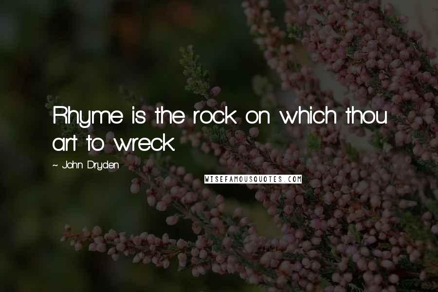 John Dryden Quotes: Rhyme is the rock on which thou art to wreck.