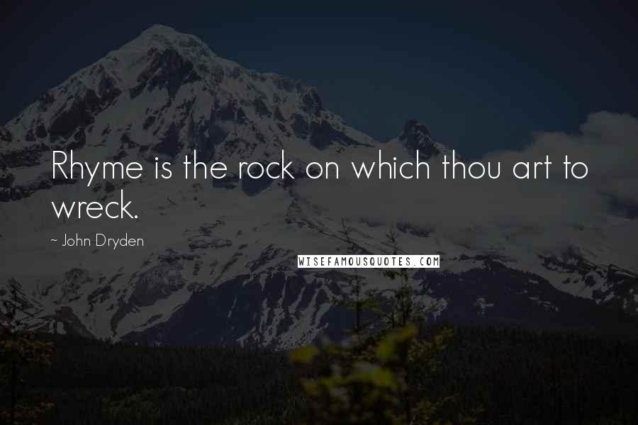 John Dryden Quotes: Rhyme is the rock on which thou art to wreck.