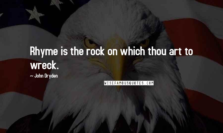 John Dryden Quotes: Rhyme is the rock on which thou art to wreck.