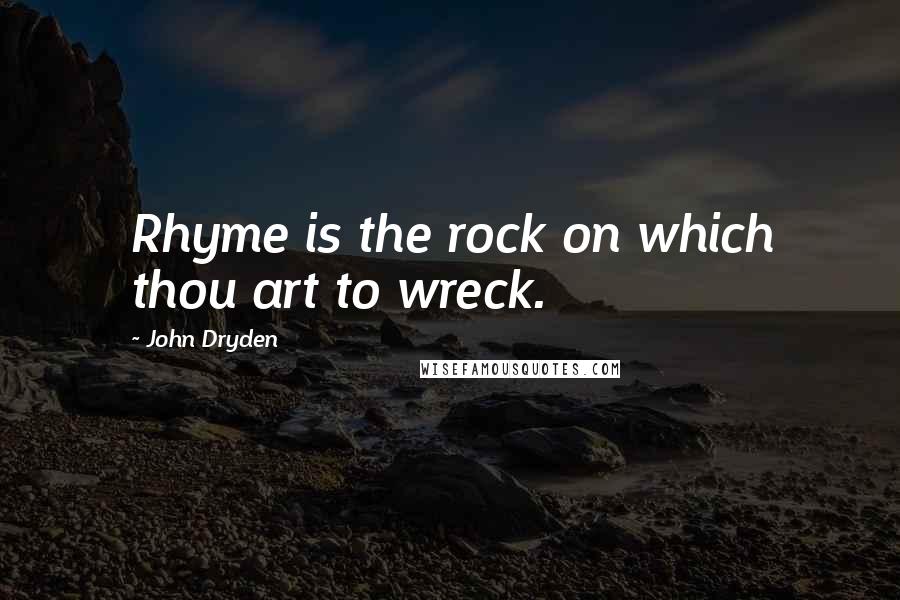 John Dryden Quotes: Rhyme is the rock on which thou art to wreck.