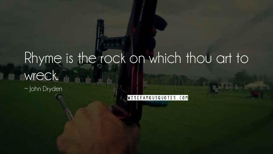 John Dryden Quotes: Rhyme is the rock on which thou art to wreck.