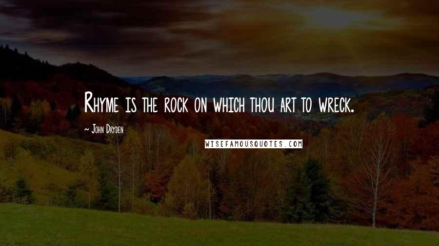 John Dryden Quotes: Rhyme is the rock on which thou art to wreck.