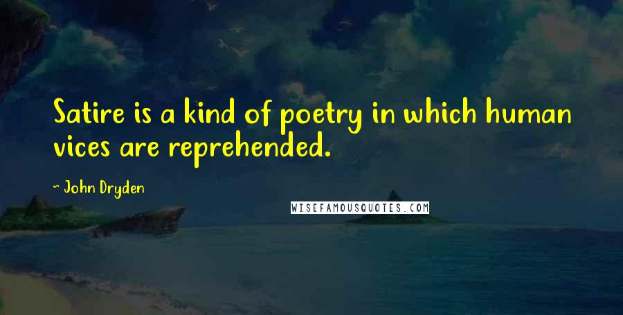 John Dryden Quotes: Satire is a kind of poetry in which human vices are reprehended.