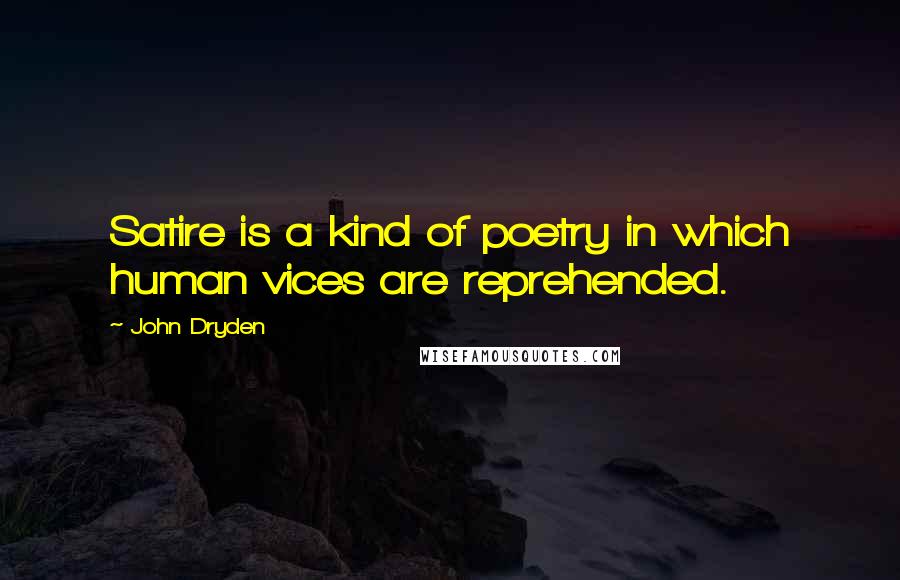 John Dryden Quotes: Satire is a kind of poetry in which human vices are reprehended.