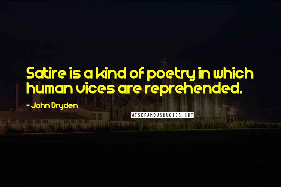 John Dryden Quotes: Satire is a kind of poetry in which human vices are reprehended.