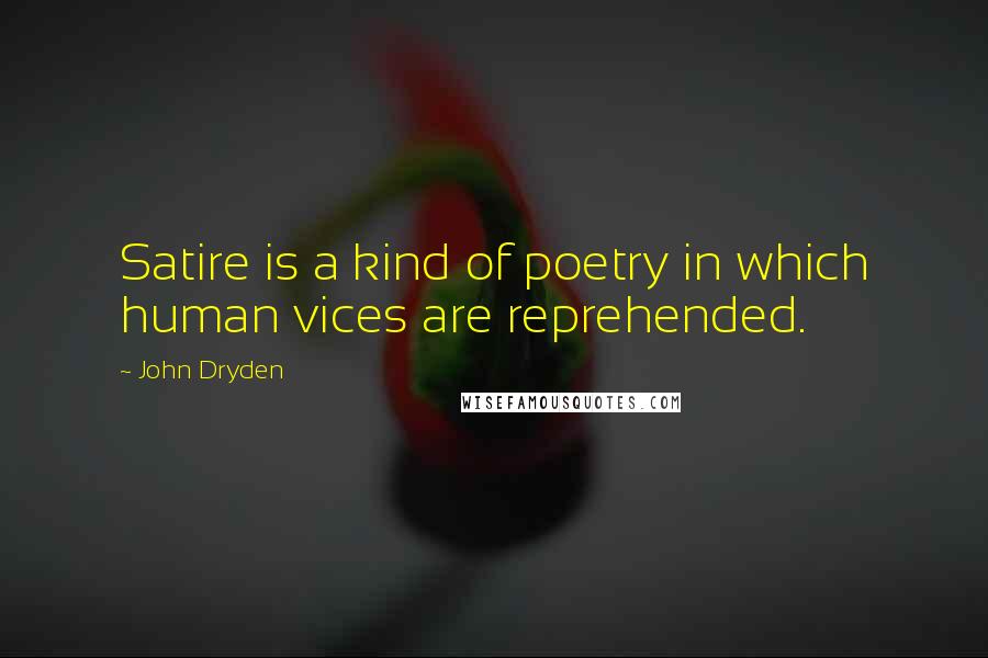 John Dryden Quotes: Satire is a kind of poetry in which human vices are reprehended.