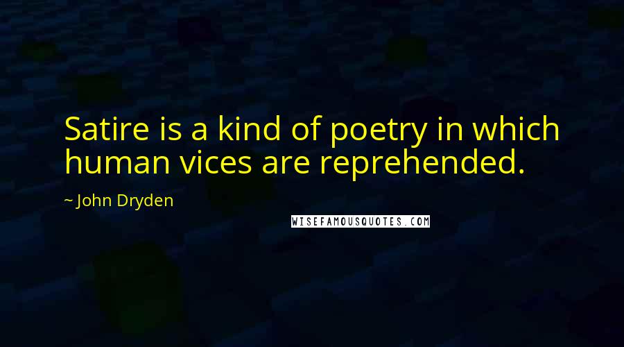 John Dryden Quotes: Satire is a kind of poetry in which human vices are reprehended.