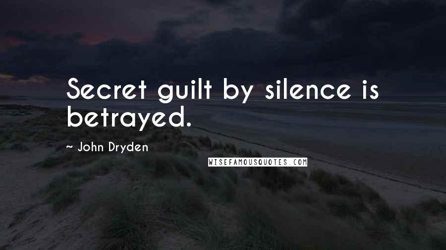 John Dryden Quotes: Secret guilt by silence is betrayed.