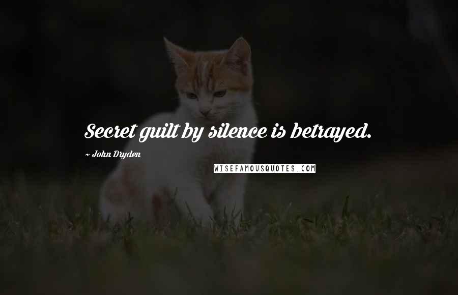 John Dryden Quotes: Secret guilt by silence is betrayed.