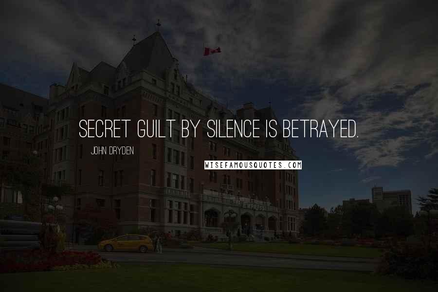 John Dryden Quotes: Secret guilt by silence is betrayed.
