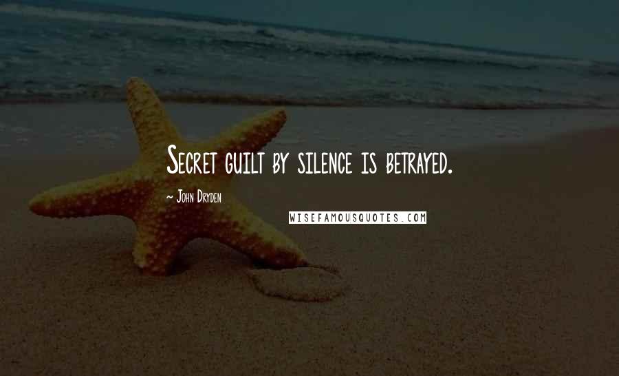 John Dryden Quotes: Secret guilt by silence is betrayed.