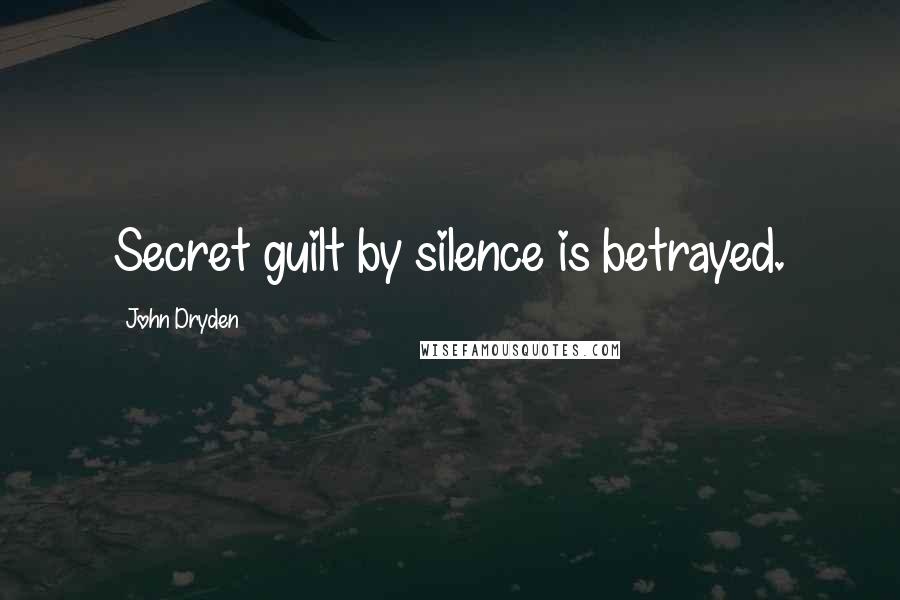 John Dryden Quotes: Secret guilt by silence is betrayed.