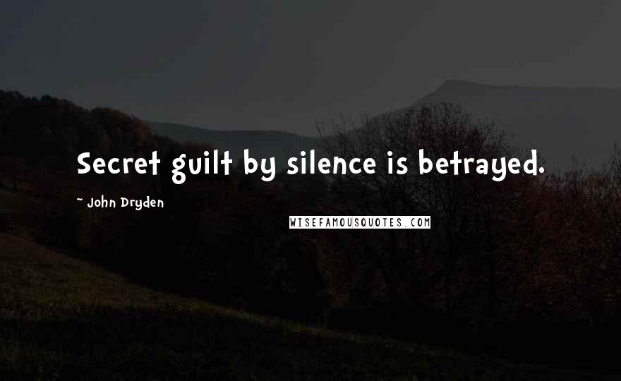 John Dryden Quotes: Secret guilt by silence is betrayed.