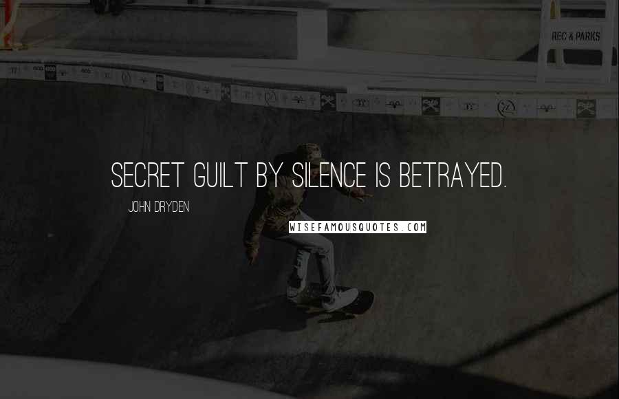 John Dryden Quotes: Secret guilt by silence is betrayed.