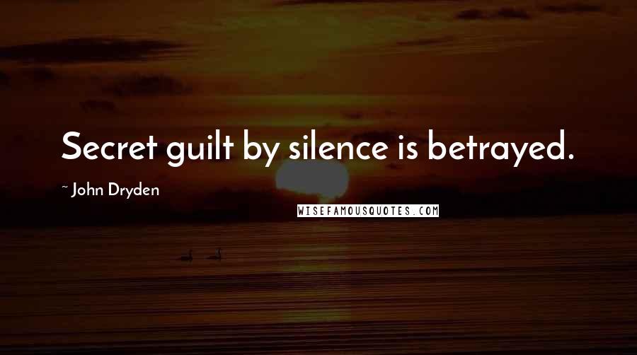 John Dryden Quotes: Secret guilt by silence is betrayed.