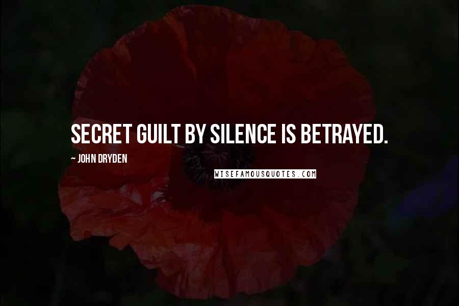 John Dryden Quotes: Secret guilt by silence is betrayed.