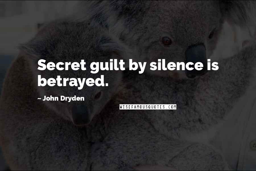 John Dryden Quotes: Secret guilt by silence is betrayed.