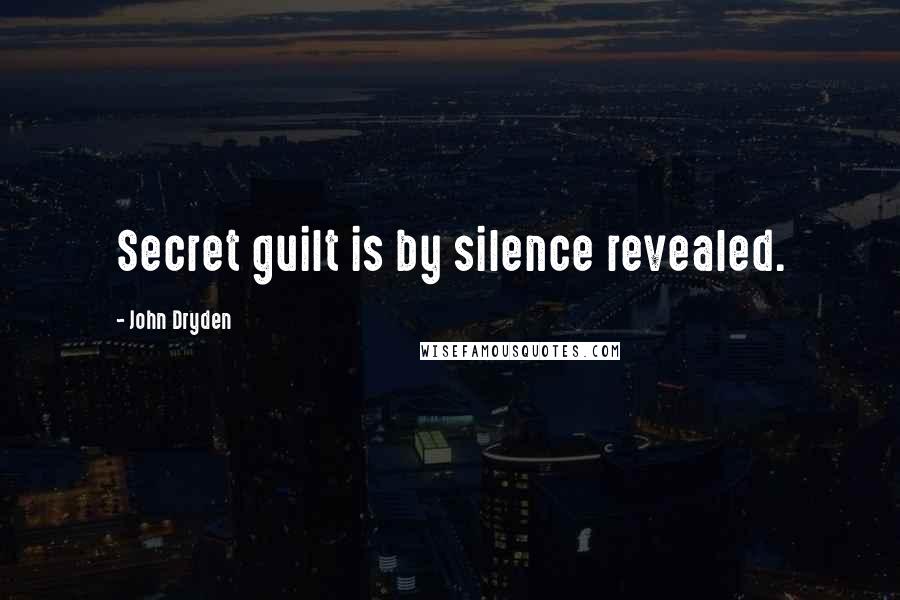 John Dryden Quotes: Secret guilt is by silence revealed.