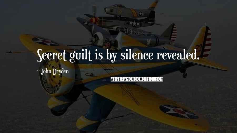 John Dryden Quotes: Secret guilt is by silence revealed.